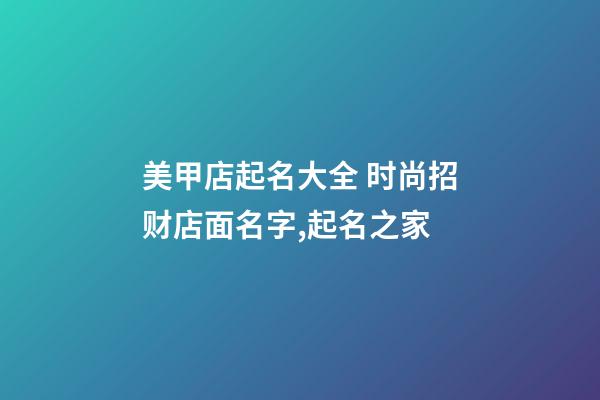 美甲店起名大全 时尚招财店面名字,起名之家-第1张-店铺起名-玄机派